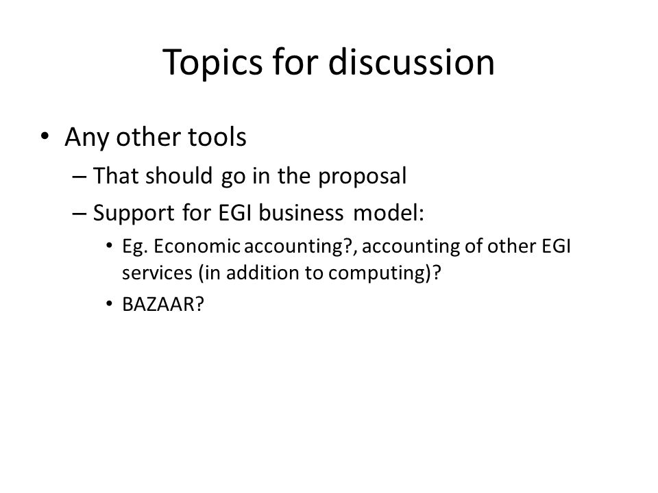 Topics for discussion Any other tools – That should go in the proposal – Support for EGI business model: Eg.