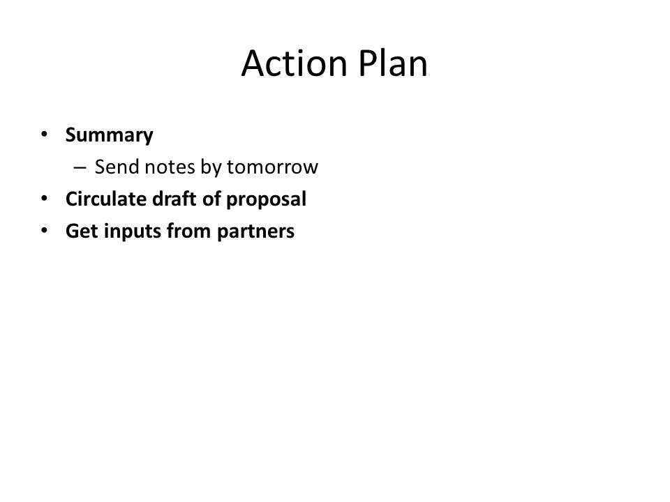 Action Plan Summary – Send notes by tomorrow Circulate draft of proposal Get inputs from partners