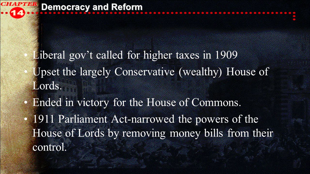Democracy and Reform A Constitutional Crisis Liberal gov’t called for higher taxes in 1909 Upset the largely Conservative (wealthy) House of Lords.
