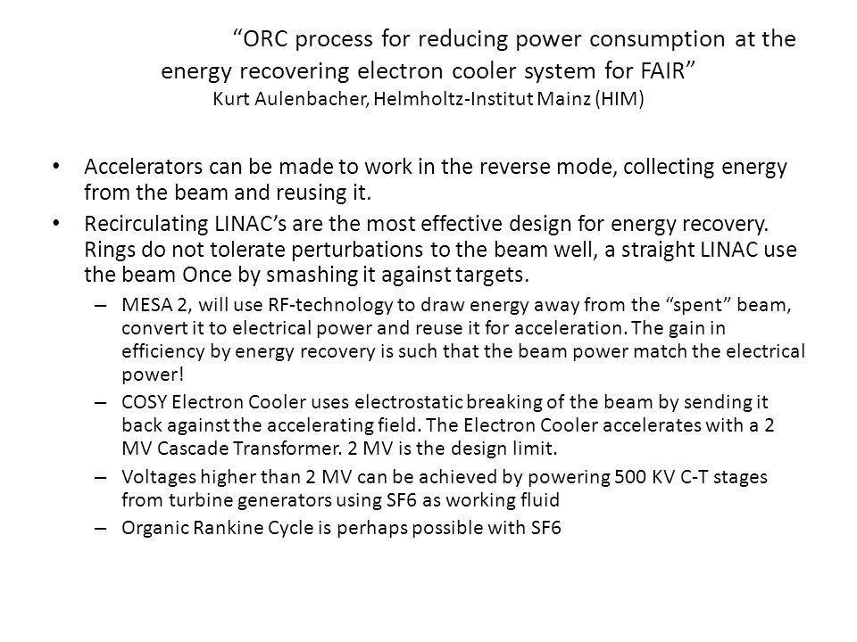 ORC process for reducing power consumption at the energy recovering electron cooler system for FAIR Kurt Aulenbacher, Helmholtz-Institut Mainz (HIM) Accelerators can be made to work in the reverse mode, collecting energy from the beam and reusing it.