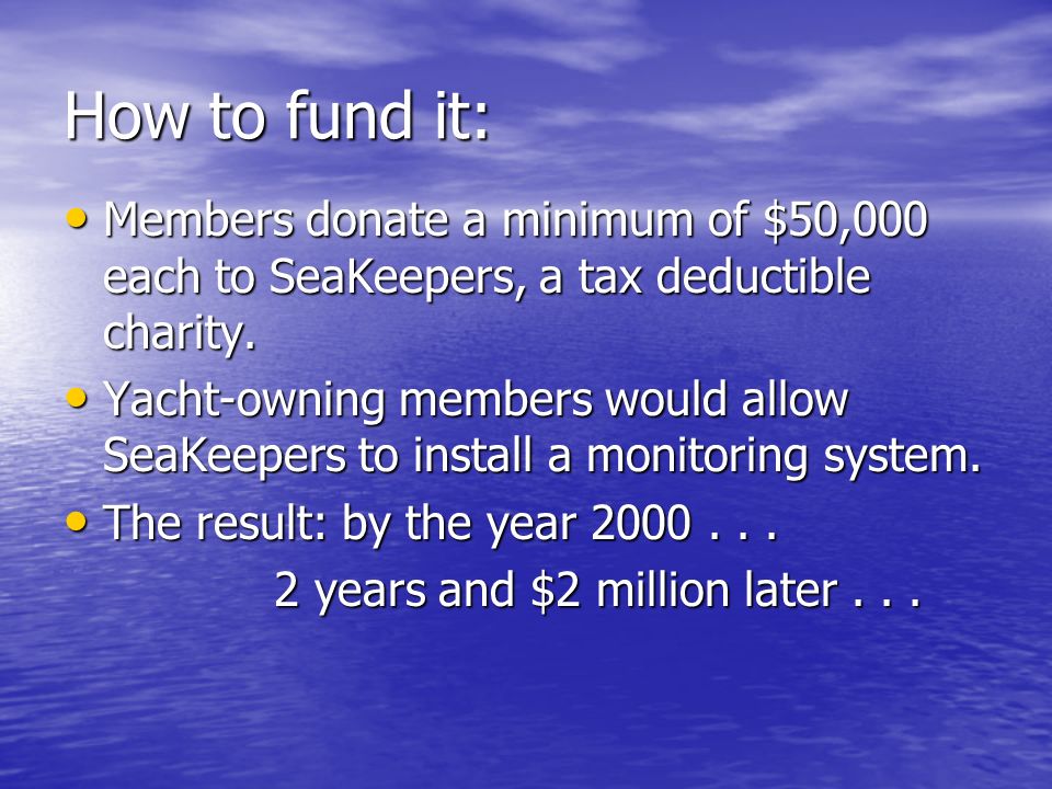 How to fund it: Members donate a minimum of $50,000 each to SeaKeepers, a tax deductible charity.