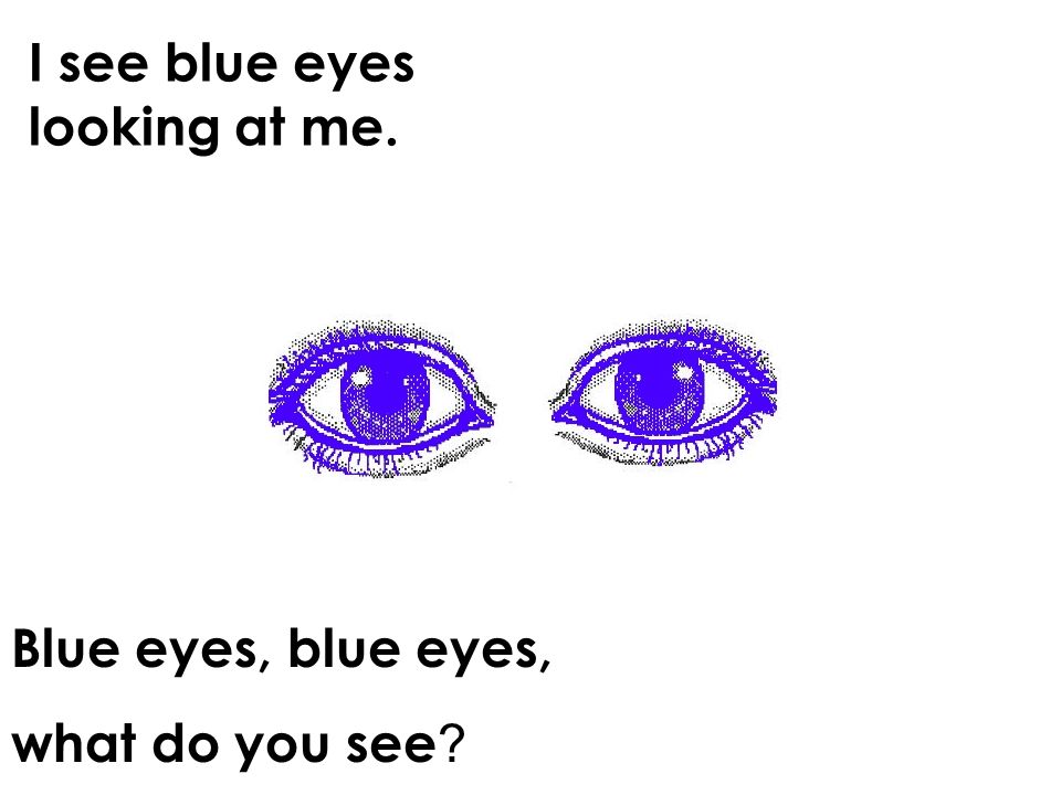 I see blue eyes looking at me. Blue eyes, blue eyes, what do you see