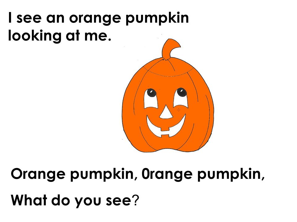 I see an orange pumpkin looking at me. Orange pumpkin, 0range pumpkin, What do you see