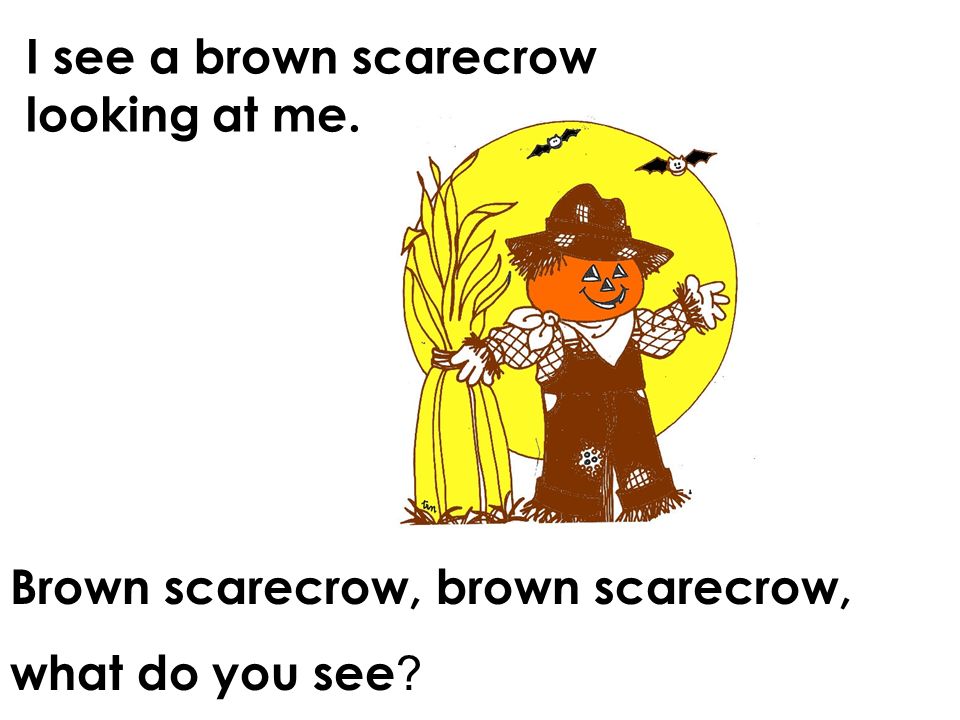 I see a brown scarecrow looking at me. Brown scarecrow, brown scarecrow, what do you see