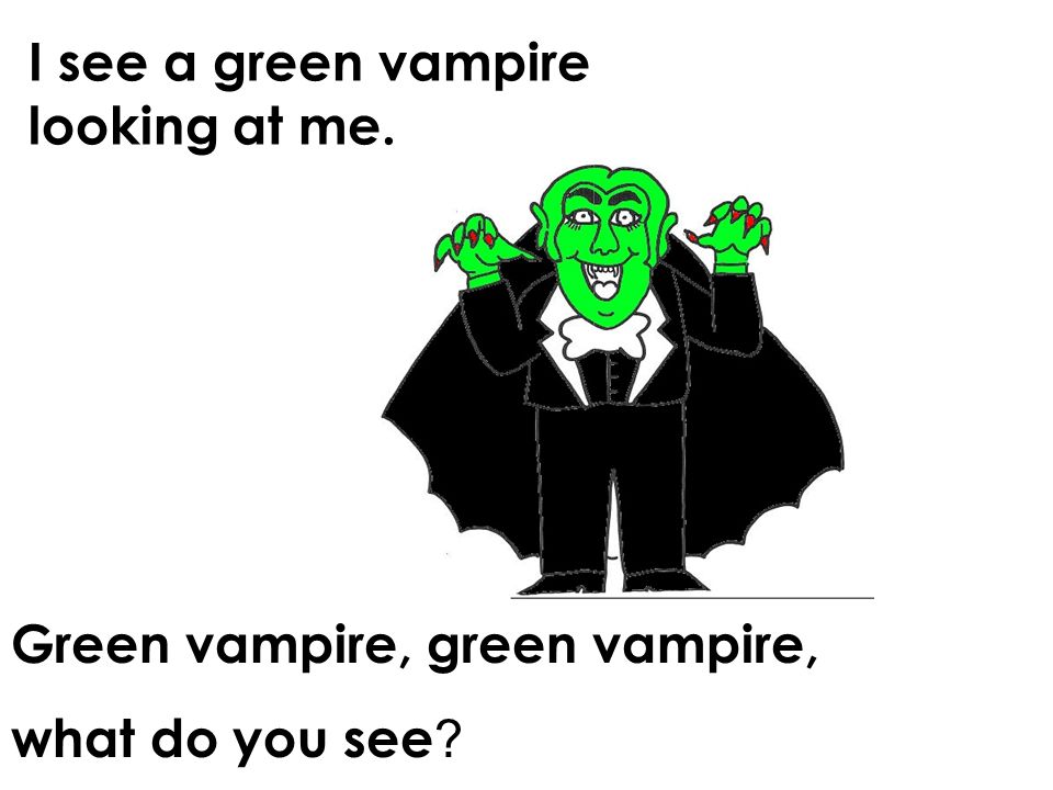 I see a green vampire looking at me. Green vampire, green vampire, what do you see