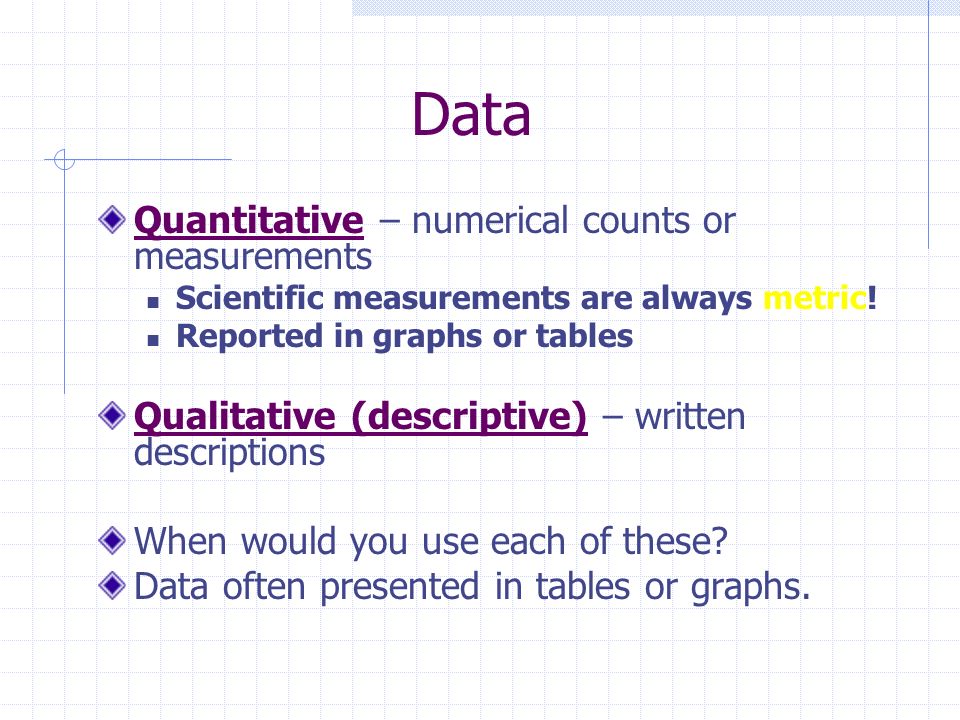 Data Quantitative – numerical counts or measurements Scientific measurements are always metric.