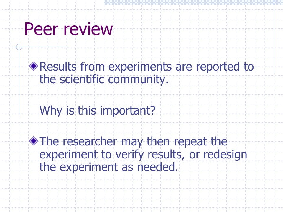 Peer review Results from experiments are reported to the scientific community.