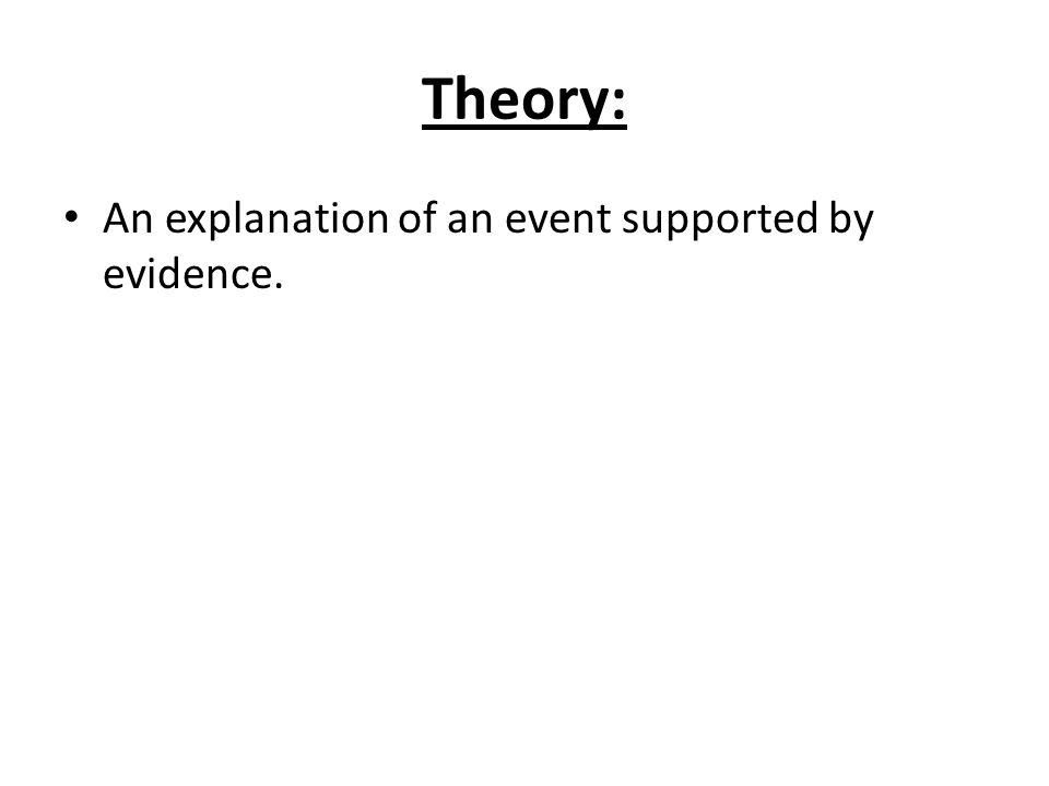 Theory: An explanation of an event supported by evidence.
