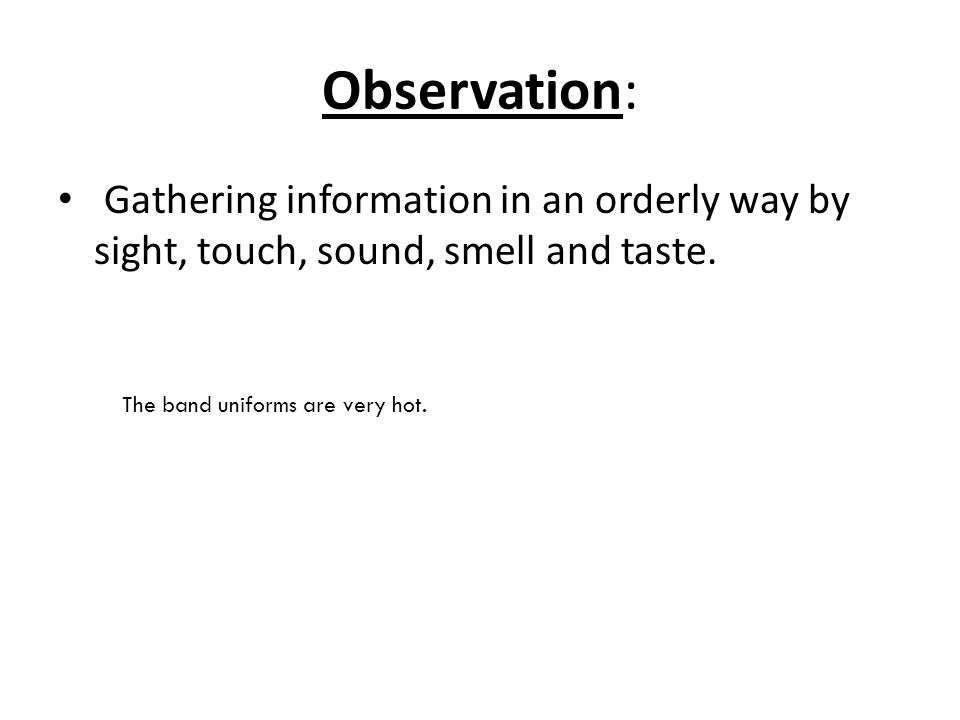 Observation: Gathering information in an orderly way by sight, touch, sound, smell and taste.