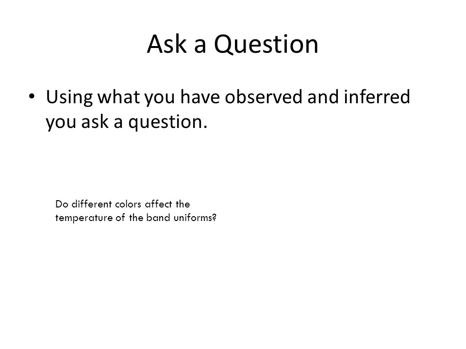 Ask a Question Using what you have observed and inferred you ask a question.