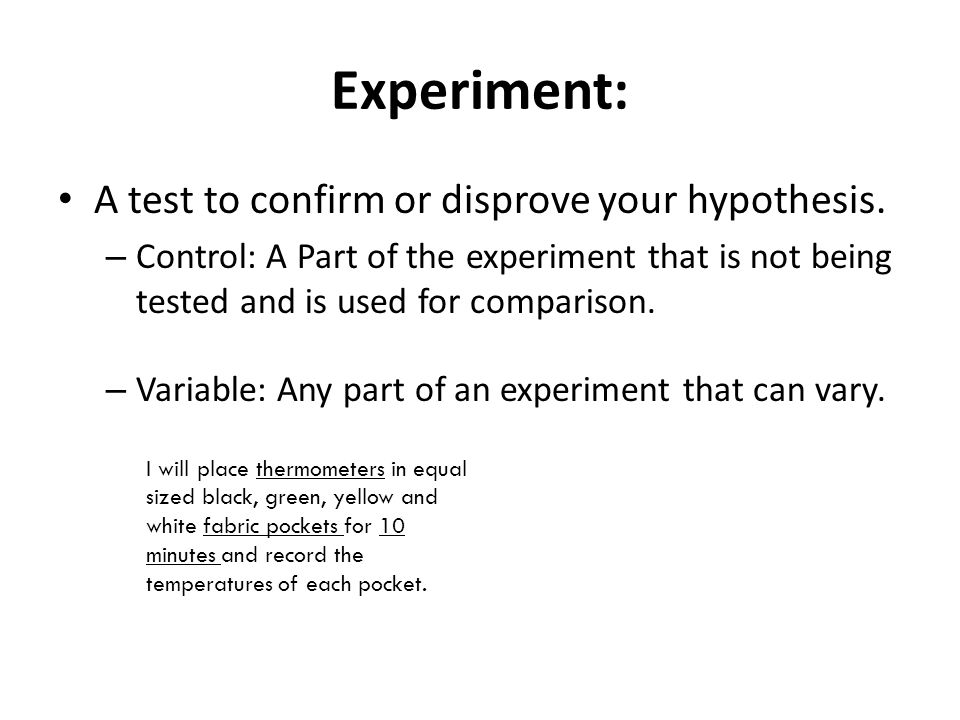 Experiment: A test to confirm or disprove your hypothesis.