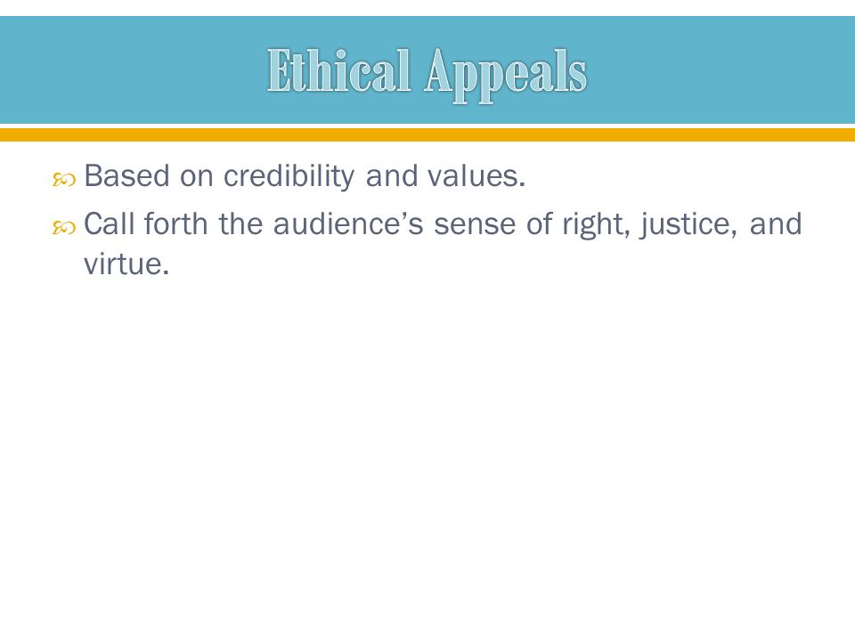  Based on credibility and values.  Call forth the audience’s sense of right, justice, and virtue.