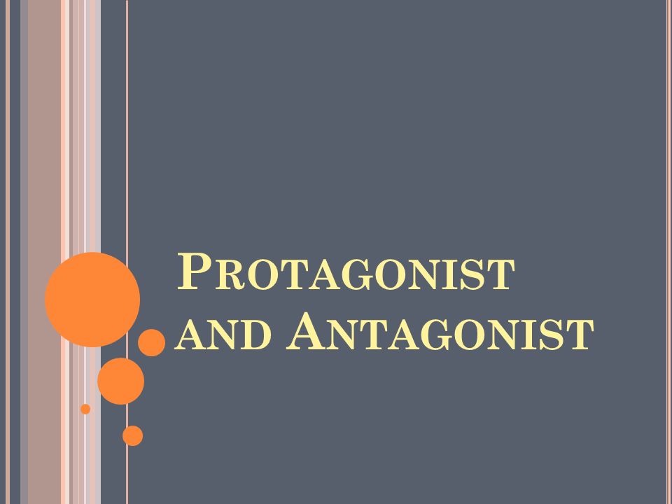 P ROTAGONIST AND A NTAGONIST. P ROTAGONIST The main character of the ...