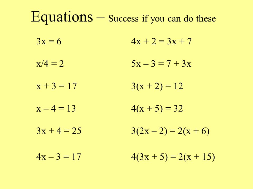 Equations – Success if you can do these 3x = 64x + 2 = 3x + 7 x/4 = 25x – 3 = 7 + 3x x + 3 = 173(x + 2) = 12 x – 4 = 134(x + 5) = 32 3x + 4 = 253(2x – 2) = 2(x + 6) 4x – 3 = 174(3x + 5) = 2(x + 15)