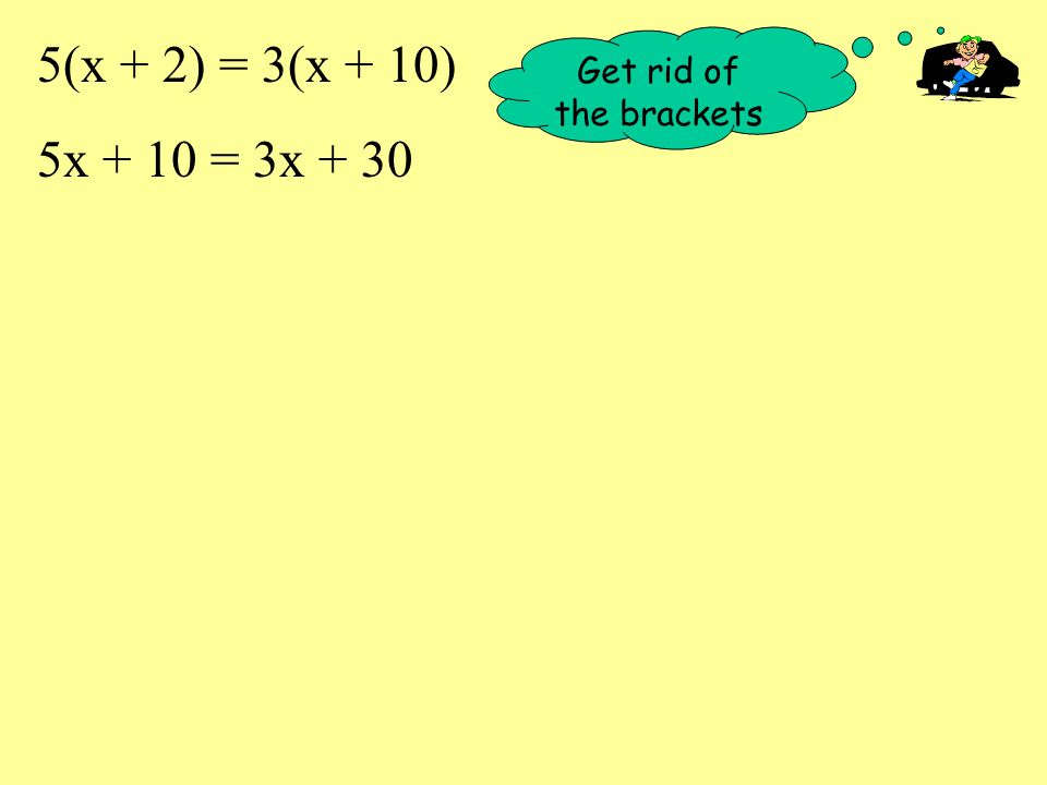 5(x + 2) = 3(x + 10) 5x + 10 = 3x + 30 Get rid of the brackets