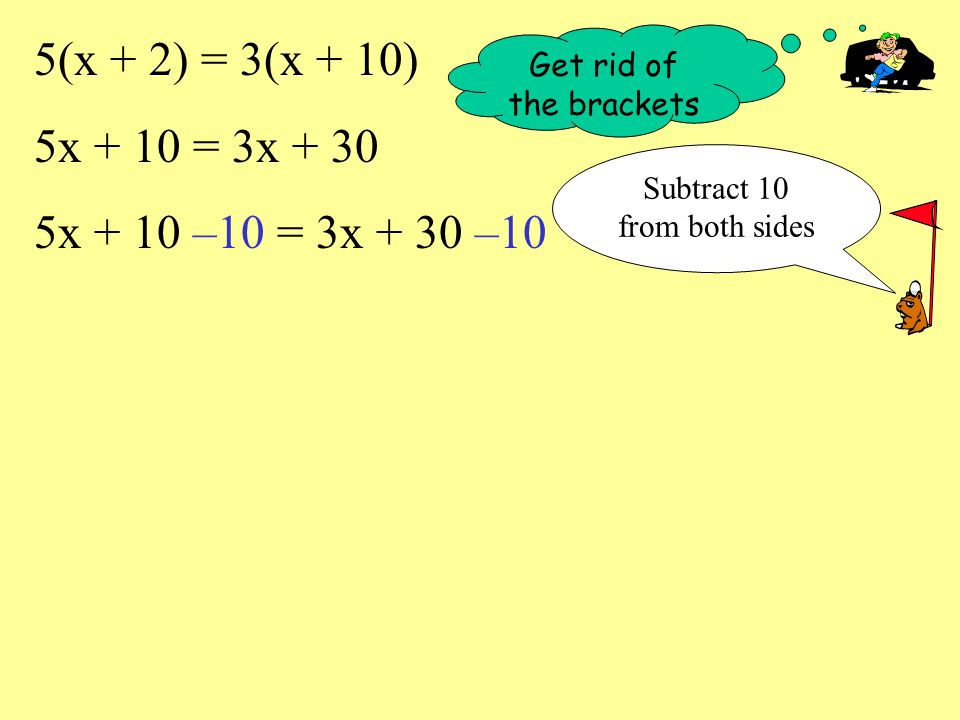 5(x + 2) = 3(x + 10) 5x + 10 = 3x x + 10 –10 = 3x + 30 –10 Get rid of the brackets Subtract 10 from both sides