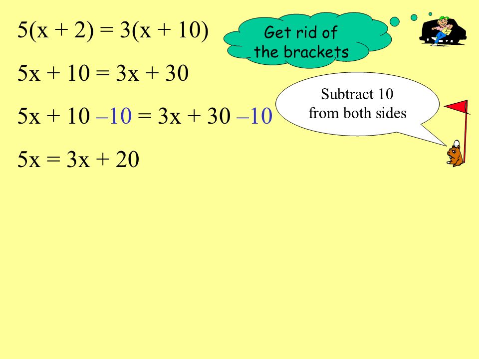 5(x + 2) = 3(x + 10) 5x + 10 = 3x x + 10 –10 = 3x + 30 –10 5x = 3x + 20 Get rid of the brackets Subtract 10 from both sides
