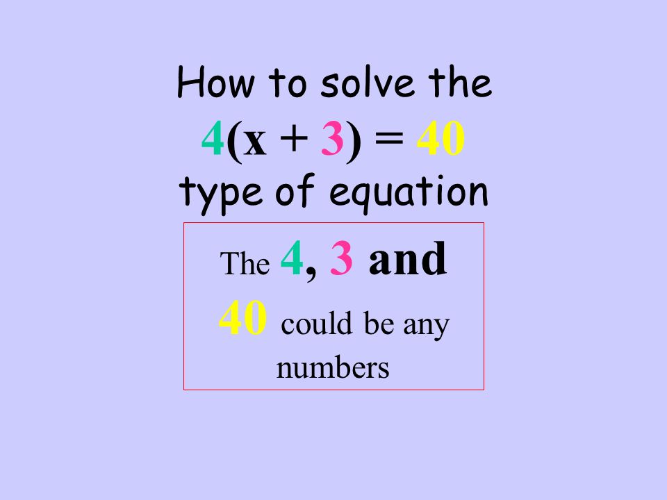 How to solve the 4(x + 3) = 40 type of equation The 4, 3 and 40 could be any numbers