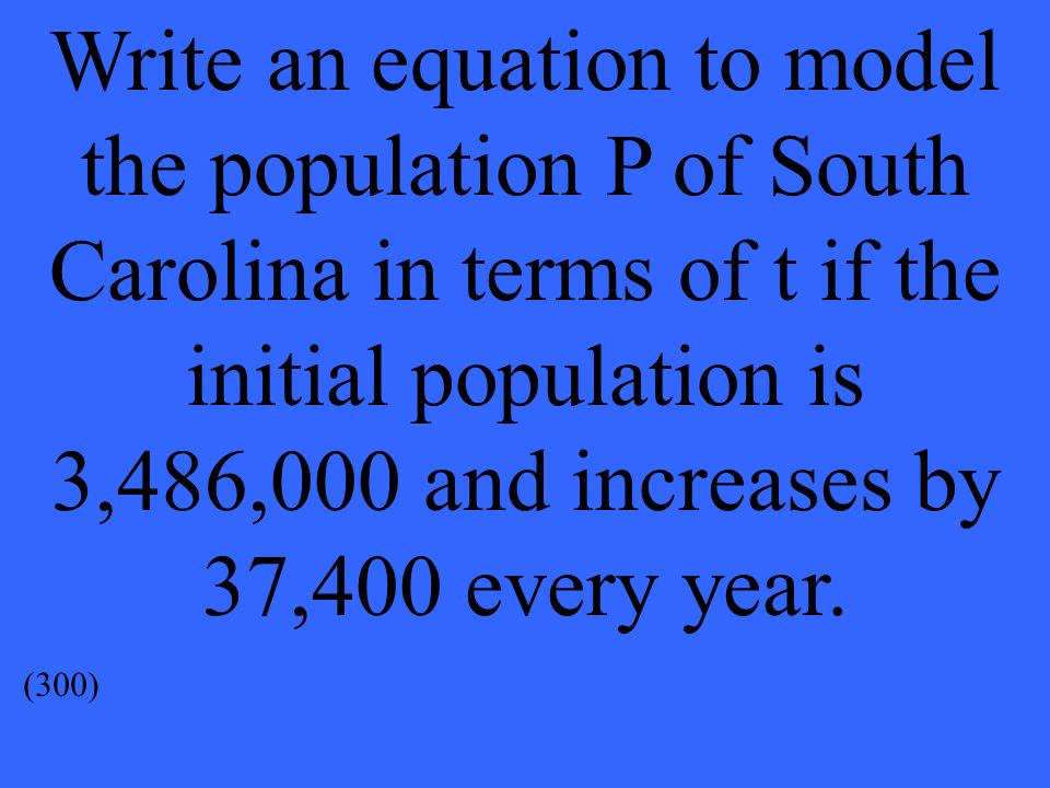 Write an equation to model the population P of South Carolina in terms of t if the initial population is 3,486,000 and increases by 37,400 every year.