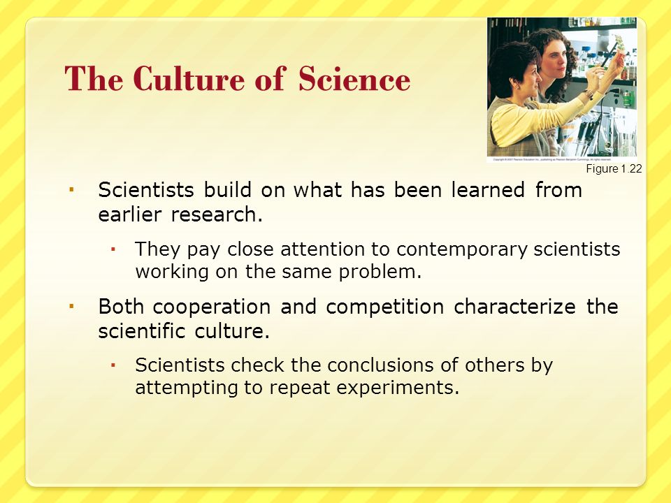 The Culture of Science  Scientists build on what has been learned from earlier research.