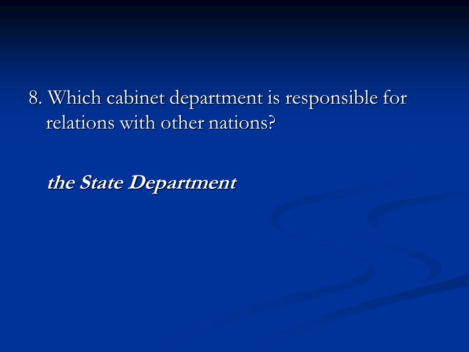 8. Which cabinet department is responsible for relations with other nations the State Department