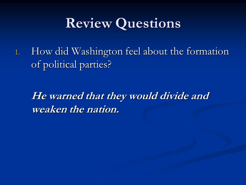 Review Questions 1. How did Washington feel about the formation of political parties.