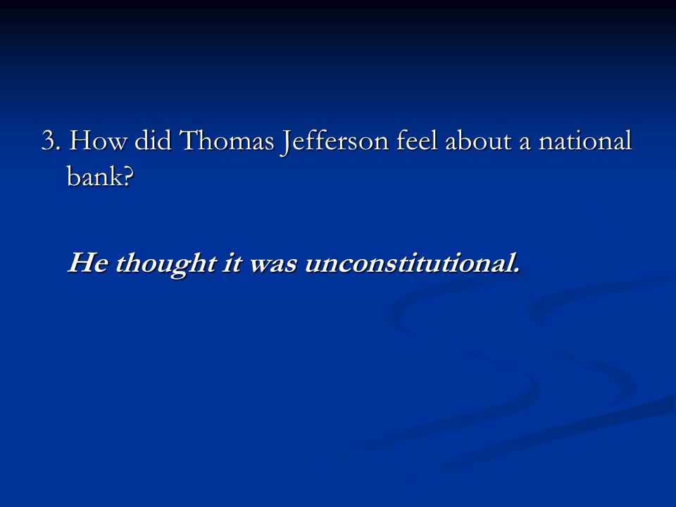 3. How did Thomas Jefferson feel about a national bank He thought it was unconstitutional.
