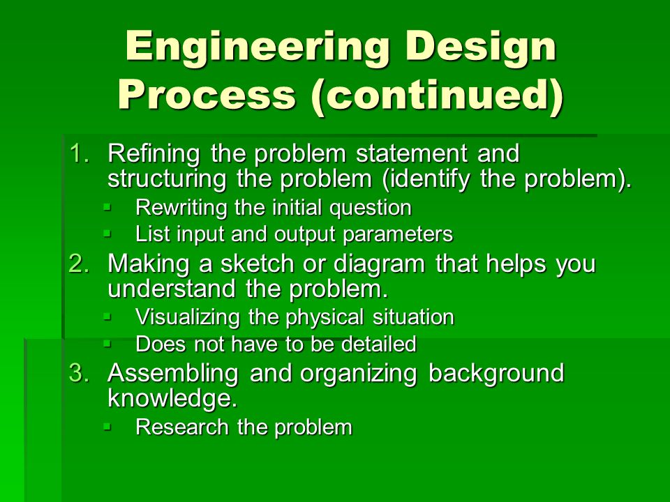 Engineering Design Process (continued) 1.Refining the problem statement and structuring the problem (identify the problem).