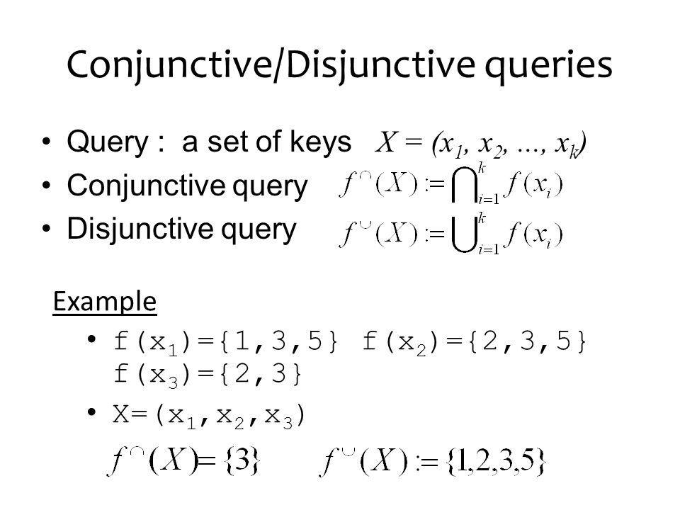 Conjunctive/Disjunctive queries Query : a set of keys X = (x 1, x 2,..., x k ) Conjunctive query Disjunctive query Example f(x 1 )={1,3,5} f(x 2 )={2,3,5} f(x 3 )={2,3} X=(x 1,x 2,x 3 )