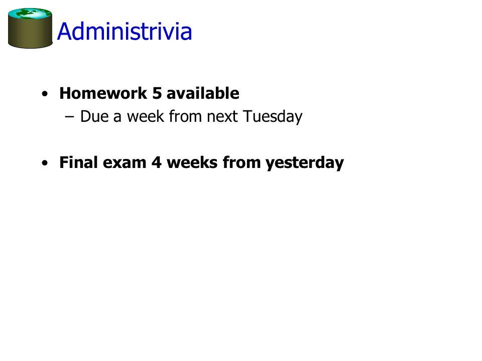 Administrivia Homework 5 available –Due a week from next Tuesday Final exam 4 weeks from yesterday