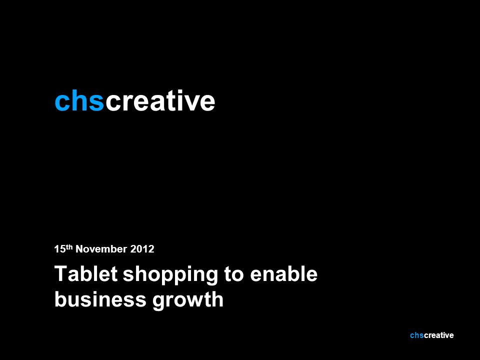 15 th November 2012 Tablet shopping to enable business growth chscreative