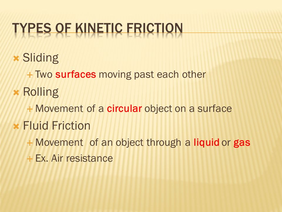  Sliding  Two surfaces moving past each other  Rolling  Movement of a circular object on a surface  Fluid Friction  Movement of an object through a liquid or gas  Ex.