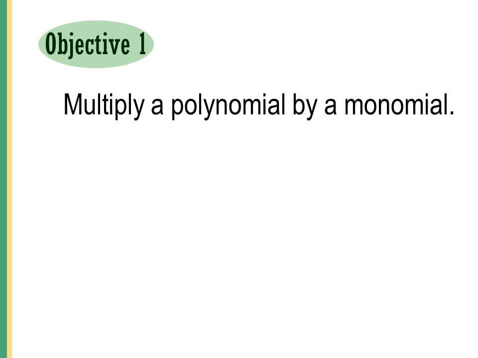 Objective 1 Multiply a polynomial by a monomial.