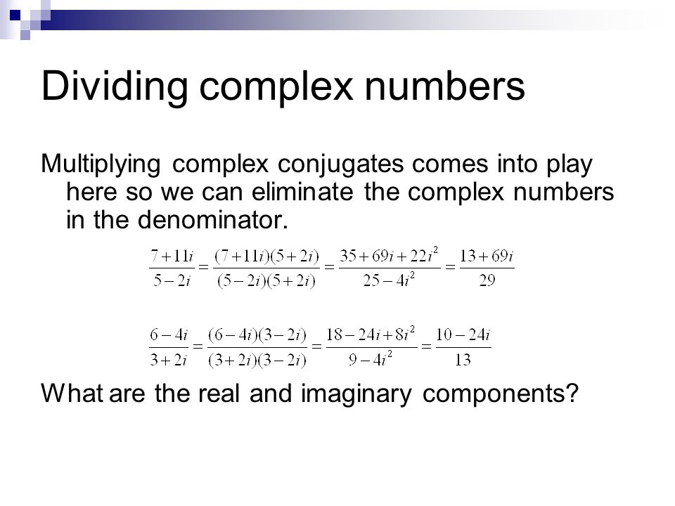 Dividing complex numbers Multiplying complex conjugates comes into play here so we can eliminate the complex numbers in the denominator.