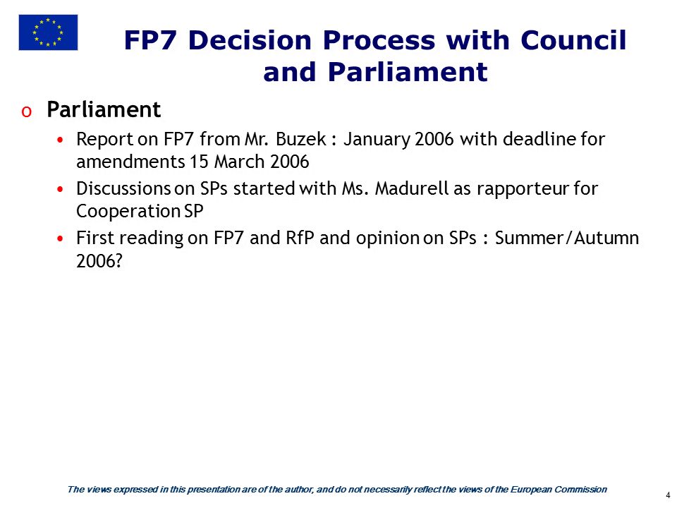 The views expressed in this presentation are of the author, and do not necessarily reflect the views of the European Commission 4 FP7 Decision Process with Council and Parliament o Parliament Report on FP7 from Mr.