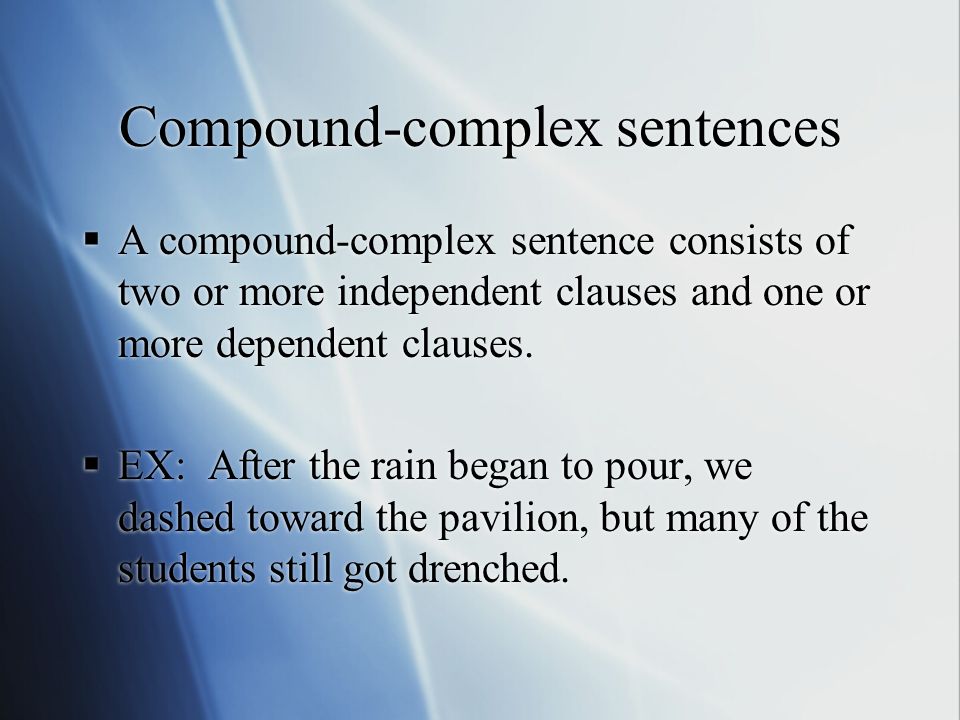 Compound-complex sentences  A compound-complex sentence consists of two or more independent clauses and one or more dependent clauses.