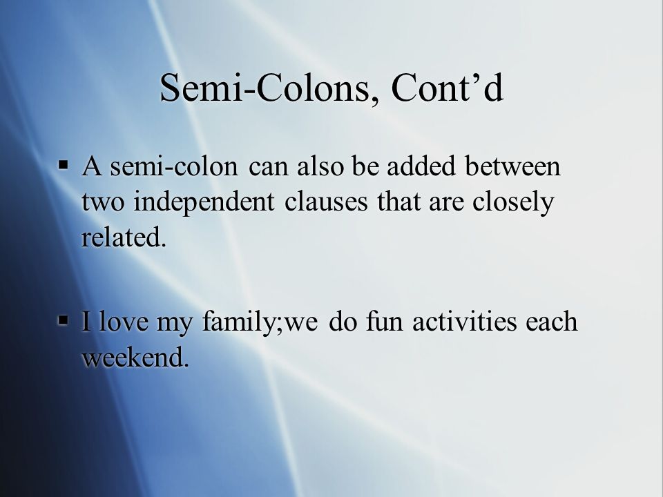 Semi-Colons, Cont’d  A semi-colon can also be added between two independent clauses that are closely related.