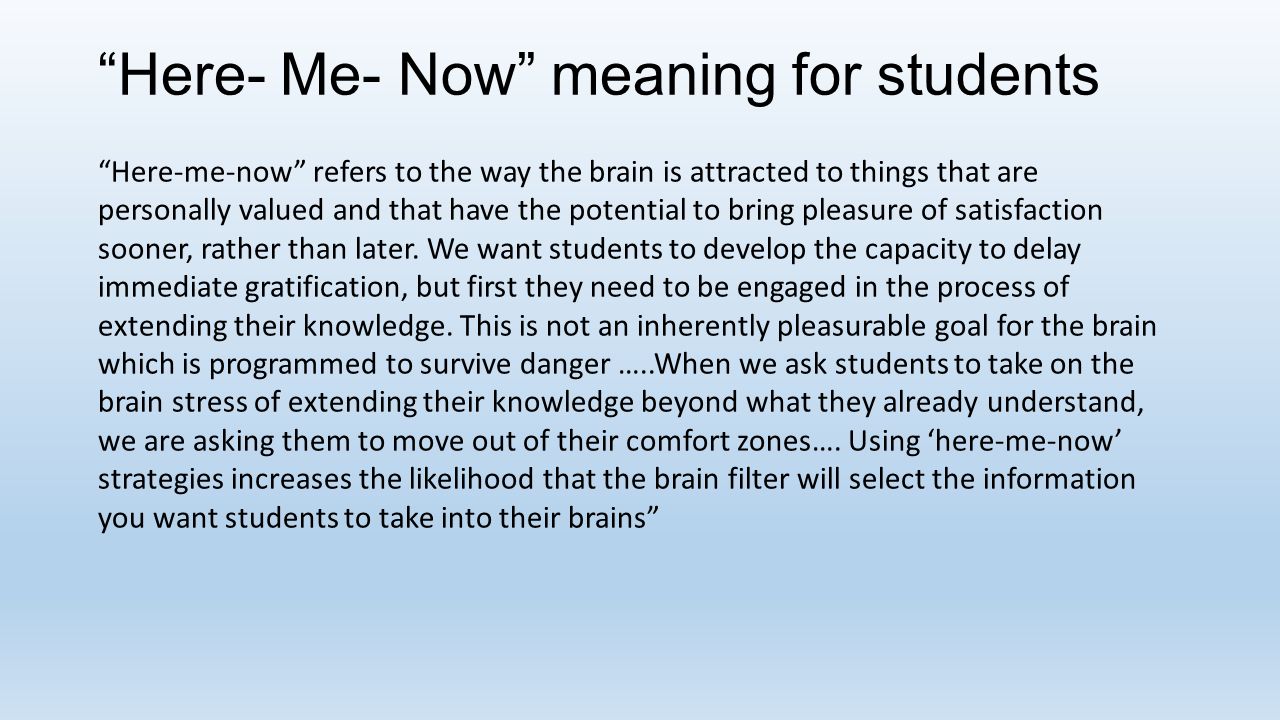 Here- Me- Now meaning for students Here-me-now refers to the way the brain is attracted to things that are personally valued and that have the potential to bring pleasure of satisfaction sooner, rather than later.