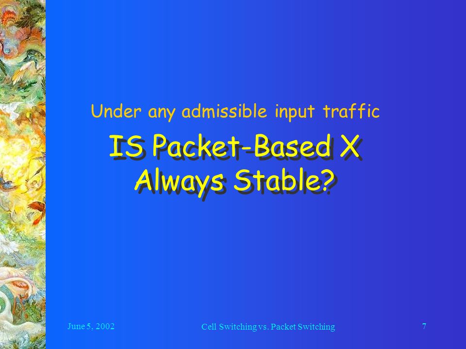 June 5, 2002 Cell Switching vs. Packet Switching 7 IS Packet-Based X Always Stable.