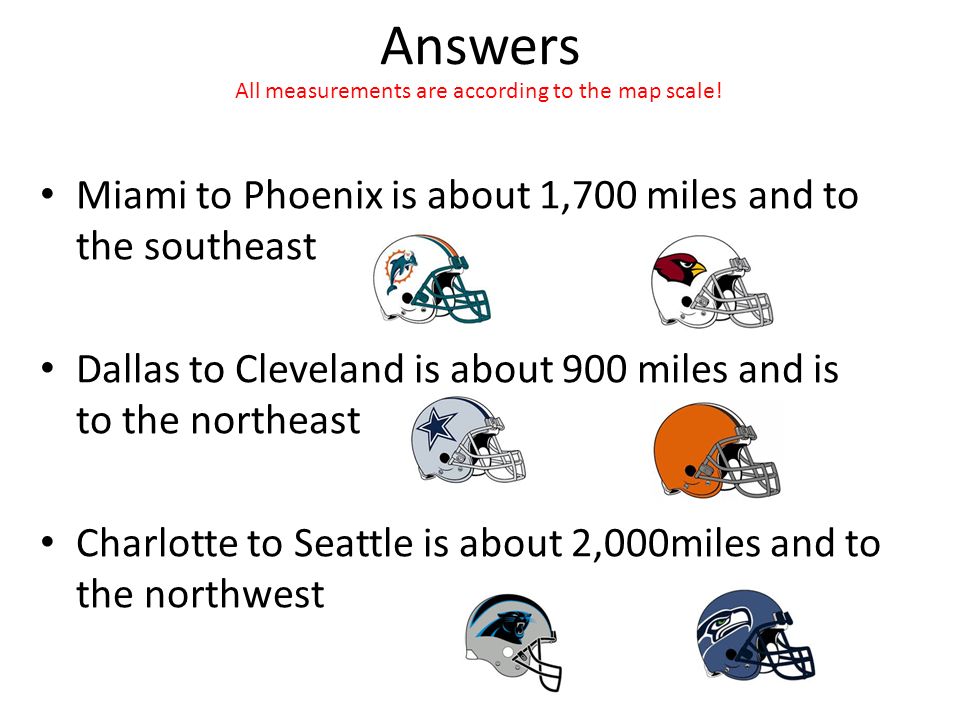 Answers Miami to Phoenix is about 1,700 miles and to the southeast Dallas to Cleveland is about 900 miles and is to the northeast Charlotte to Seattle is about 2,000miles and to the northwest All measurements are according to the map scale!