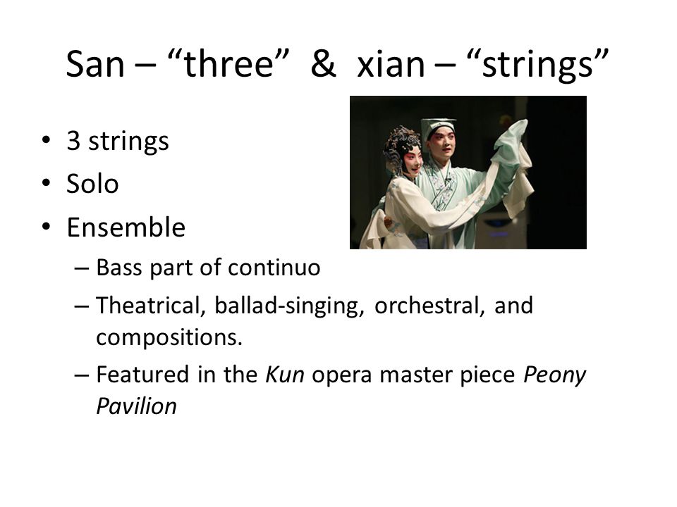 San – three & xian – strings 3 strings Solo Ensemble – Bass part of continuo – Theatrical, ballad-singing, orchestral, and compositions.