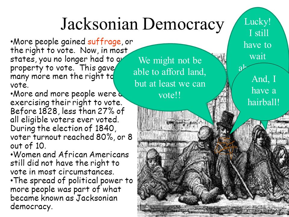 Jacksonian Democracy More people gained suffrage, or the right to vote.