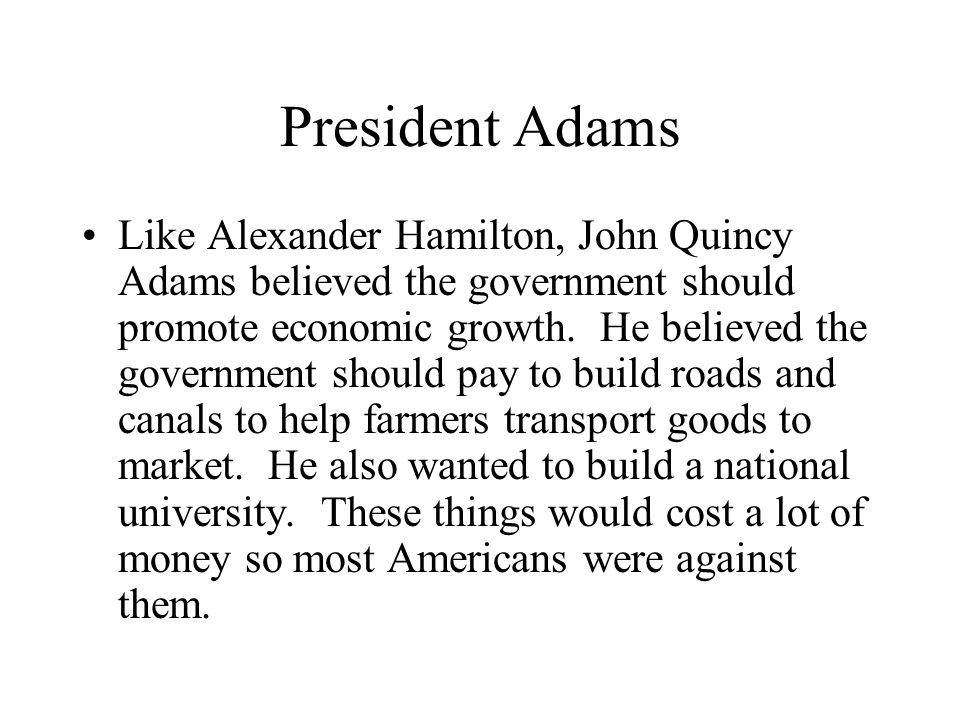 President Adams Like Alexander Hamilton, John Quincy Adams believed the government should promote economic growth.