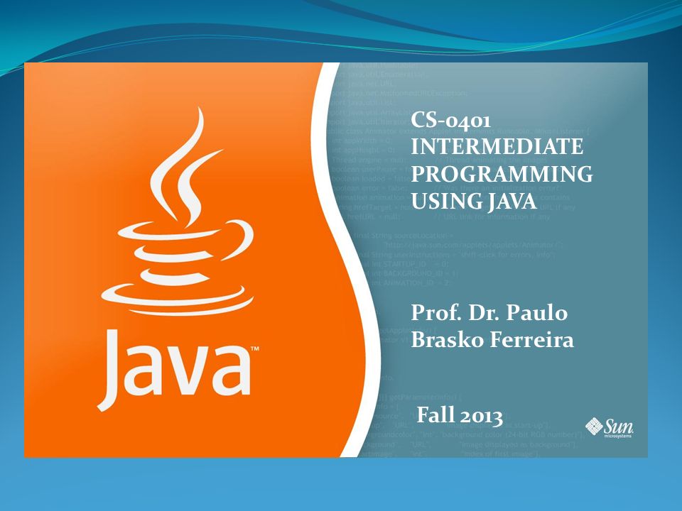 CS-0401 INTERMEDIATE PROGRAMMING USING JAVA Prof. Dr. Paulo Brasko Ferreira Fall 2013