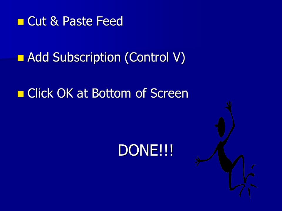 Cut & Paste Feed Cut & Paste Feed Add Subscription (Control V) Add Subscription (Control V) Click OK at Bottom of Screen Click OK at Bottom of Screen DONE!!.