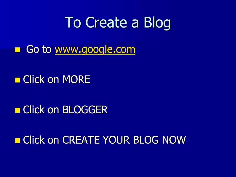 To Create a Blog Go to   Go to   Click on MORE Click on MORE Click on BLOGGER Click on BLOGGER Click on CREATE YOUR BLOG NOW Click on CREATE YOUR BLOG NOW