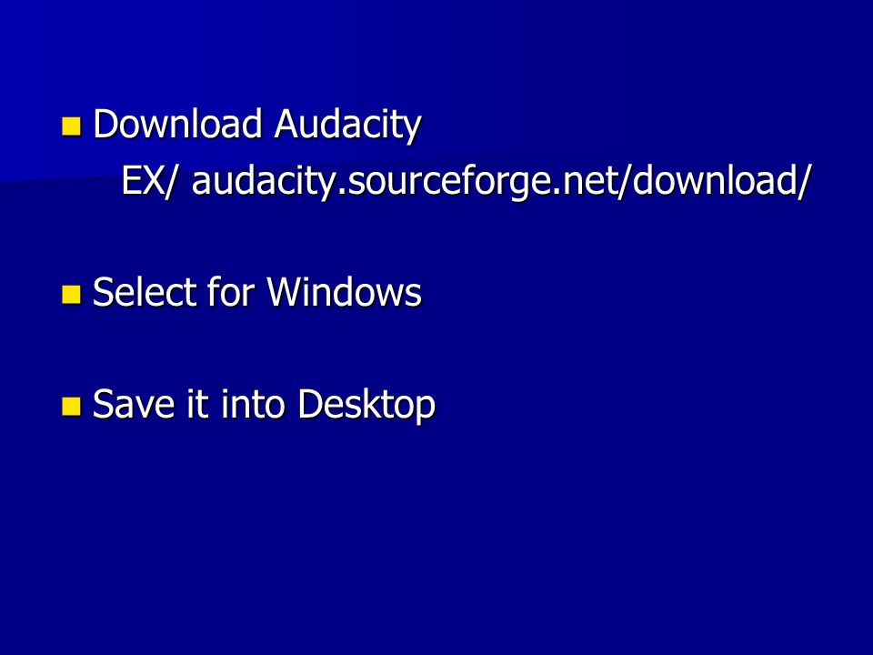 Download Audacity Download Audacity EX/ audacity.sourceforge.net/download/ EX/ audacity.sourceforge.net/download/ Select for Windows Select for Windows Save it into Desktop Save it into Desktop