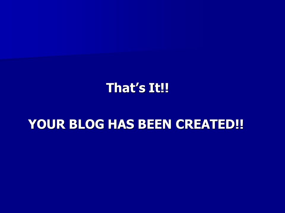 That’s It!! That’s It!! YOUR BLOG HAS BEEN CREATED!! YOUR BLOG HAS BEEN CREATED!!
