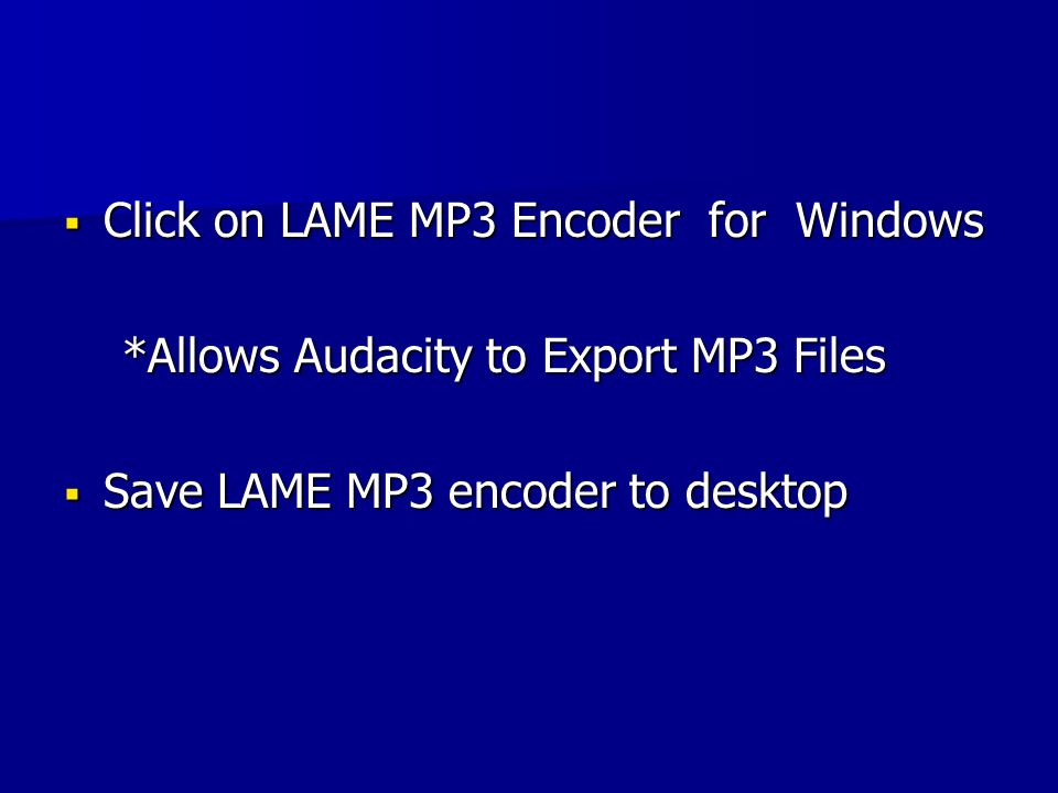  Click on LAME MP3 Encoder for Windows *Allows Audacity to Export MP3 Files *Allows Audacity to Export MP3 Files  Save LAME MP3 encoder to desktop