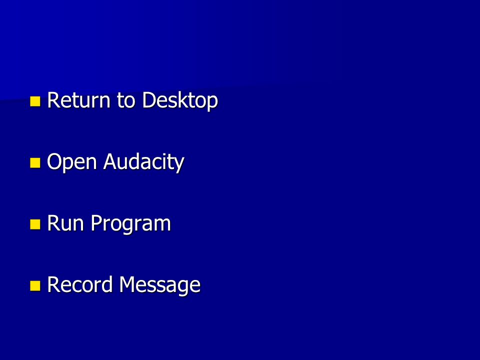 Return to Desktop Return to Desktop Open Audacity Open Audacity Run Program Run Program Record Message Record Message